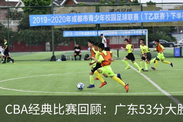 CBA经典比赛回顾：广东53分大胜广厦取得十连胜